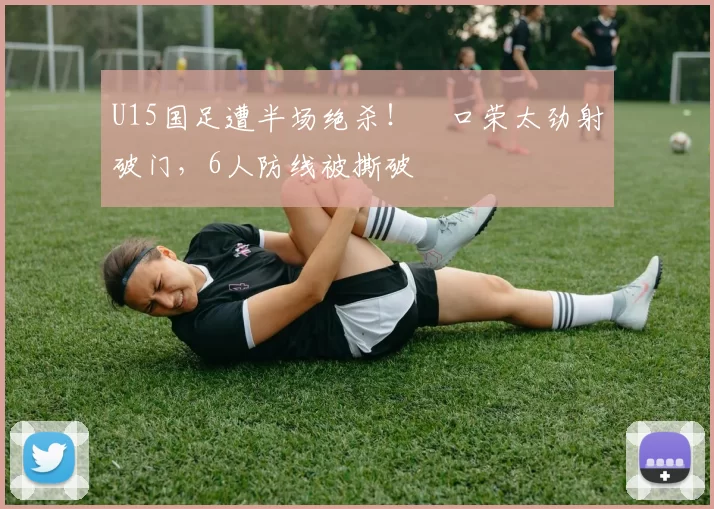 U15国足遭半场绝杀！沢口荣太劲射破门，6人防线被撕破