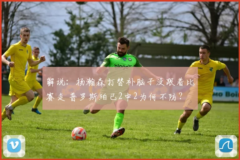 解说：杨瀚森打替补脑子没跟着比赛走 普罗斯珀已2中2为何不防？