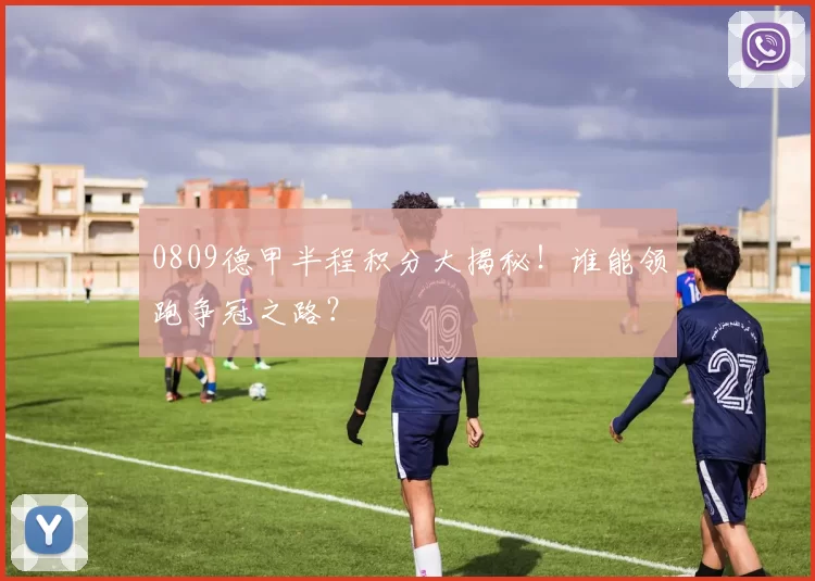 0809德甲半程积分大揭秘！谁能领跑争冠之路？