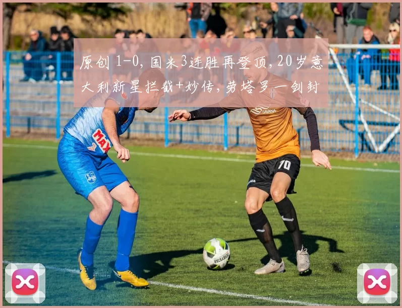 原创 1-0,国米3连胜再登顶,20岁意大利新星拦截+妙传,劳塔罗一剑封喉