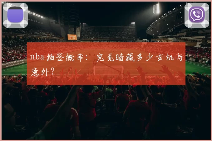 nba抽签概率：究竟暗藏多少玄机与意外？