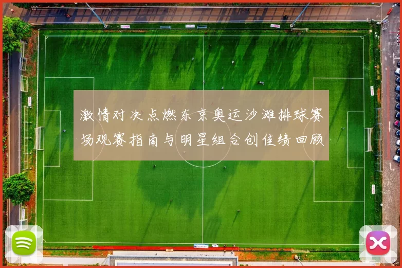 激情对决点燃东京奥运沙滩排球赛场观赛指南与明星组合创佳绩回顾