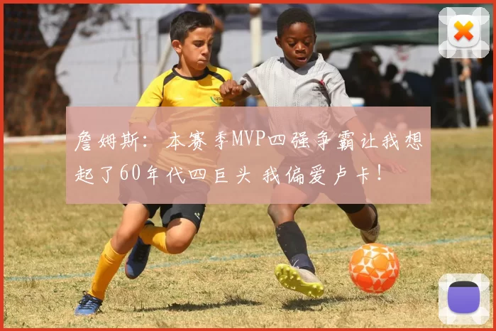 詹姆斯：本赛季MVP四强争霸让我想起了60年代四巨头 我偏爱卢卡！