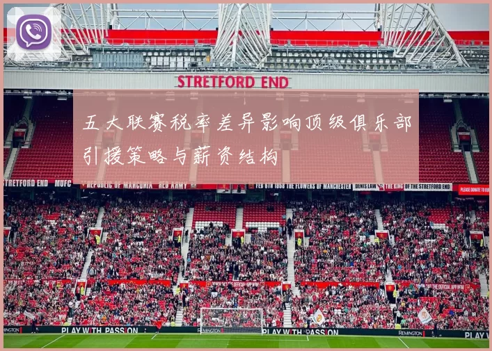 五大联赛税率差异影响顶级俱乐部引援策略与薪资结构