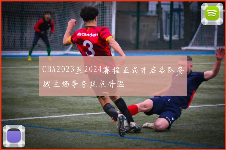 CBA2023至2024赛程正式开启各队备战主场争夺焦点升温