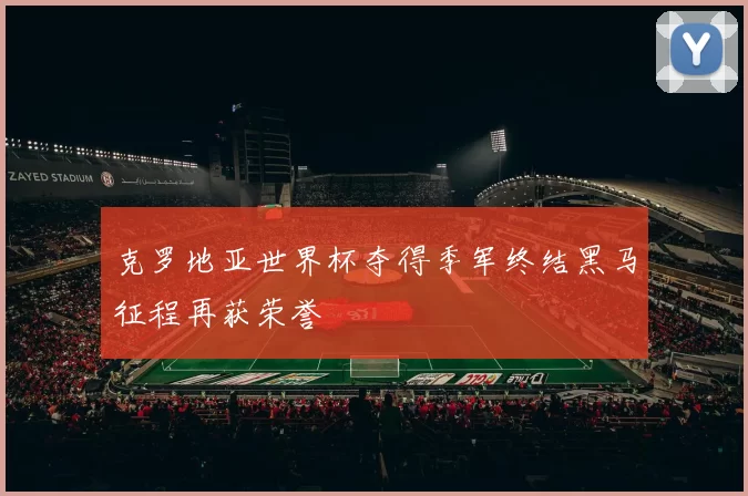 克罗地亚世界杯夺得季军终结黑马征程再获荣誉