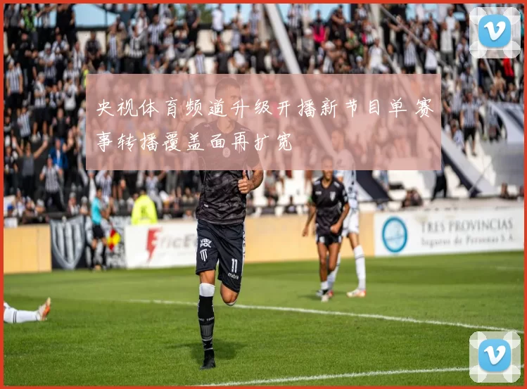 央视体育频道升级开播新节目单 赛事转播覆盖面再扩宽