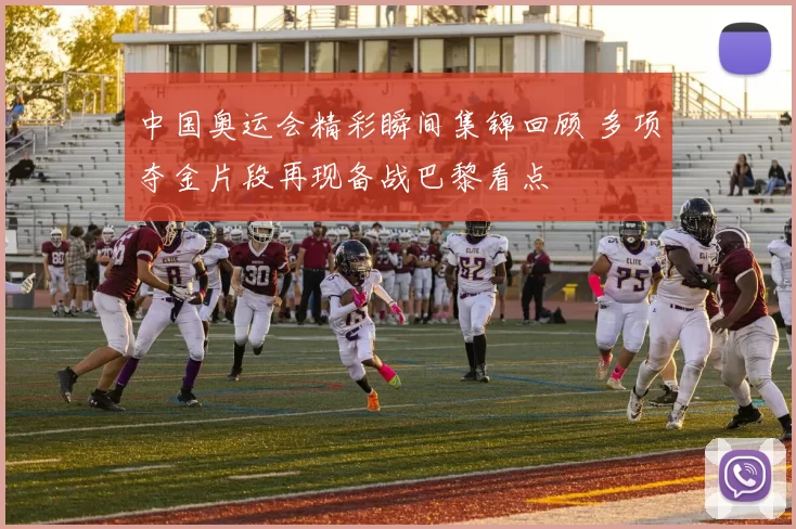 中国奥运会精彩瞬间集锦回顾 多项夺金片段再现备战巴黎看点