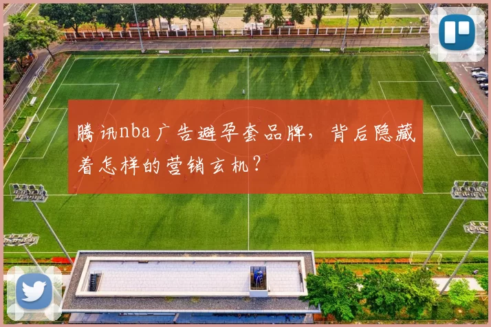 腾讯nba广告避孕套品牌，背后隐藏着怎样的营销玄机？