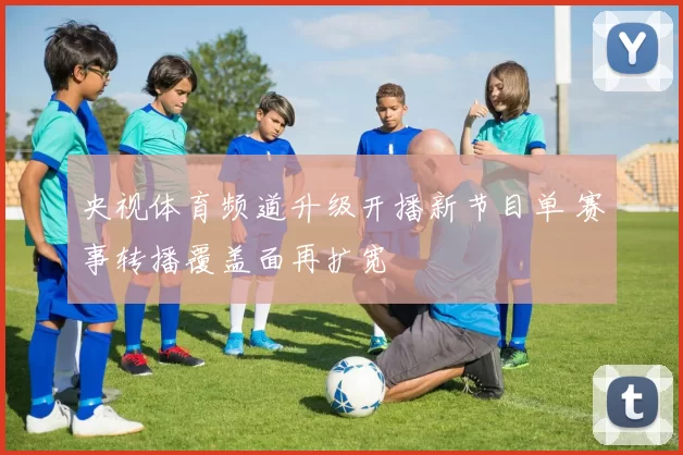 央视体育频道升级开播新节目单 赛事转播覆盖面再扩宽