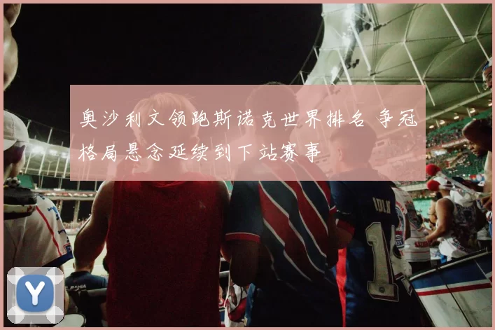奥沙利文领跑斯诺克世界排名 争冠格局悬念延续到下站赛事