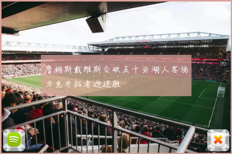 詹姆斯戴维斯合砍五十分湖人客场力克开拓者迎连胜