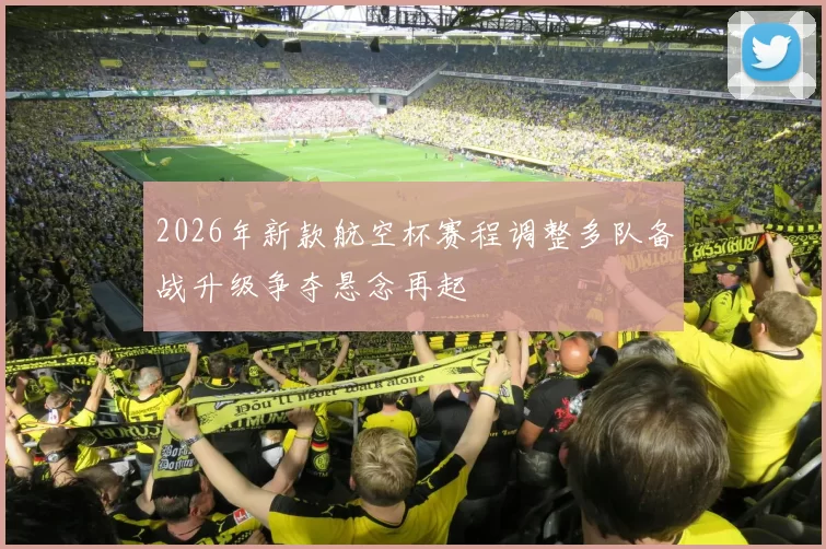 2026年新款航空杯赛程调整多队备战升级争夺悬念再起