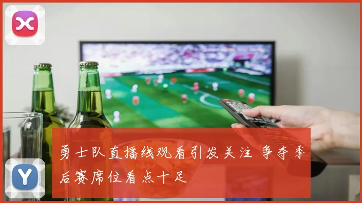 勇士队直播线观看引发关注 争夺季后赛席位看点十足