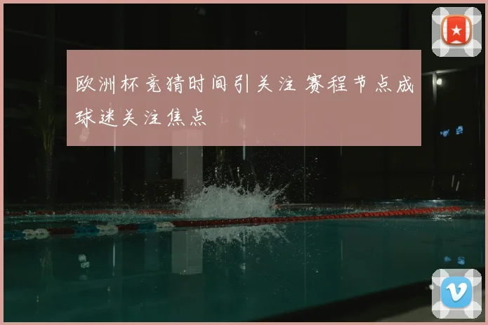 欧洲杯竞猜时间引关注 赛程节点成球迷关注焦点