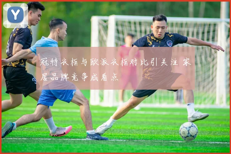 冠特衣柜与欧派衣柜对比引关注 家居品牌竞争成看点