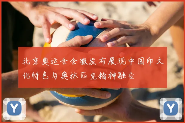 北京奥运会会徽发布展现中国印文化特色与奥林匹克精神融合