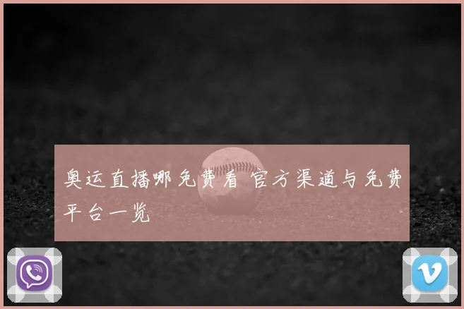 奥运直播哪免费看 官方渠道与免费平台一览