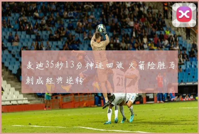 麦迪35秒13分神迹回放 火箭险胜马刺成经典逆转