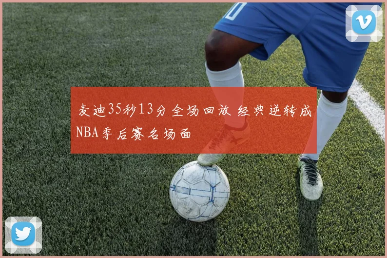 麦迪35秒13分全场回放 经典逆转成NBA季后赛名场面