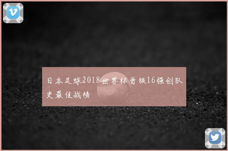日本足球2018世界杯晋级16强创队史最佳战绩