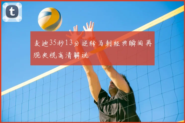 麦迪35秒13分逆转马刺经典瞬间再现央视高清解说