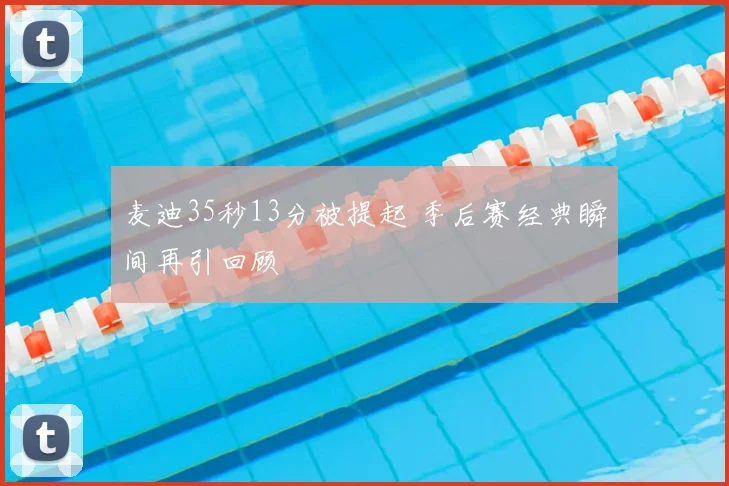 麦迪35秒13分被提起 季后赛经典瞬间再引回顾